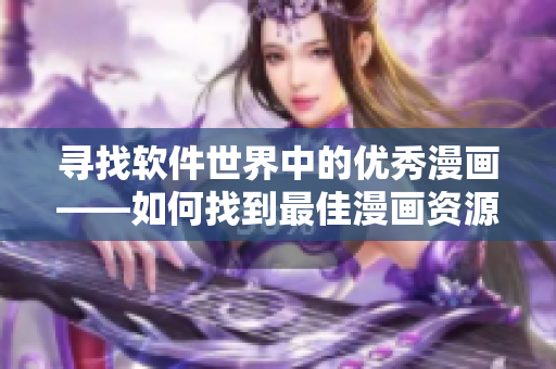 寻找软件世界中的优秀漫画——如何找到最佳漫画资源? 寻找软件世界中的优秀漫画——如何找到最佳漫画资源?