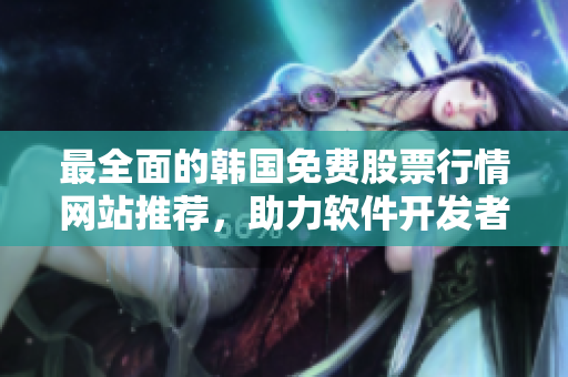 最全面的韩国免费股票行情网站推荐,助力软件开发者投资获取最新行情资讯! 最全面的韩国免费股票行情网站推荐,助力软件开发者投资获取最新行情资讯!