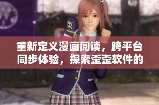 重新定义漫画阅读，跨平台同步体验，探索歪歪软件的精髓！