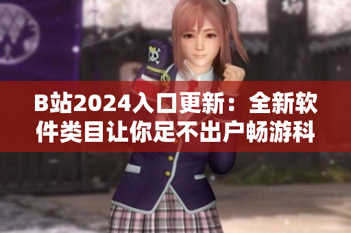 B站2024入口更新：全新软件类目让你足不出户畅游科技世界！