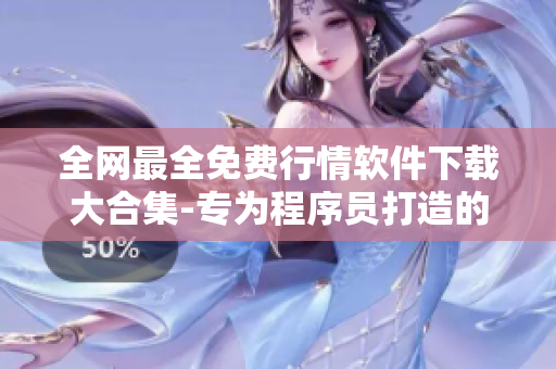 全网最全免费行情软件下载大合集-专为程序员打造的必备神器! 全网最全免费行情软件下载大合集-专为程序员打造的必备神器!