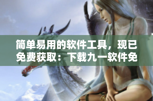 简单易用的软件工具,现已免费获取:下载九一软件免费版安装包 简单易用的软件工具,现已免费获取:下载九一软件免费版安装包