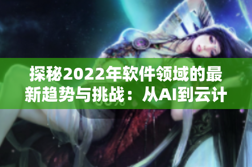 探秘2022年软件领域的最新趋势与挑战:从AI到云计算 探秘2022年软件领域的最新趋势与挑战:从AI到云计算