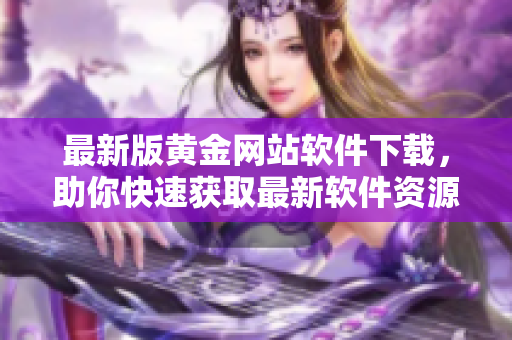 最新版黄金网站软件下载，助你快速获取最新软件资源。