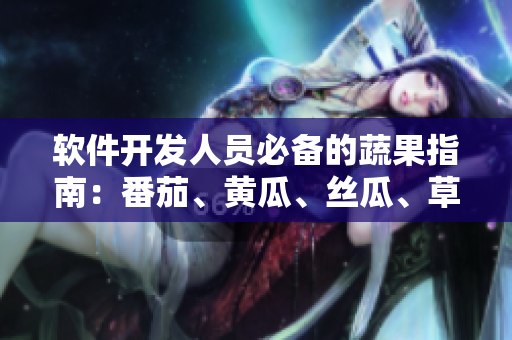 软件开发人员必备的蔬果指南：番茄、黄瓜、丝瓜、草莓和秋葵全解析！