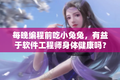 每晚编程前吃小兔兔，有益于软件工程师身体健康吗？