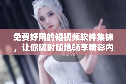 免费好用的短视频软件集锦,让你随时随地畅享精彩内容 免费好用的短视频软件集锦,让你随时随地畅享精彩内容