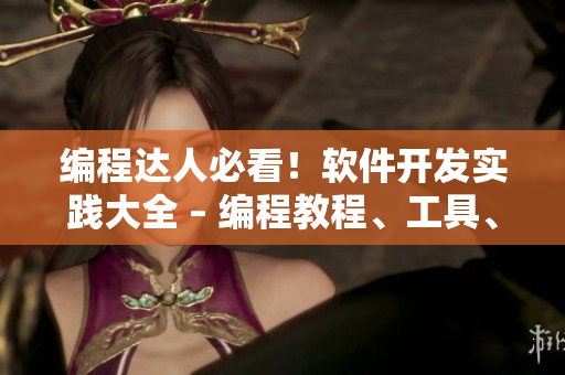 编程达人必看！软件开发实践大全 – 编程教程、工具、技巧、最新趋势汇总