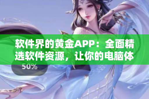 软件界的黄金APP：全面精选软件资源，让你的电脑体验达到极致！