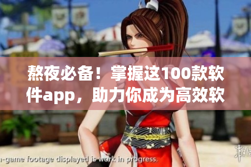 熬夜必备！掌握这100款软件app，助力你成为高效软件玩家