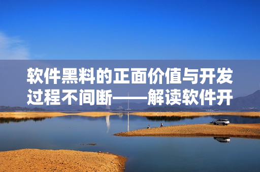 软件黑料的正面价值与开发过程不间断——解读软件开发中的黑料现象 软件黑料的正面价值与开发过程不间断——解读软件开发中的黑料现象