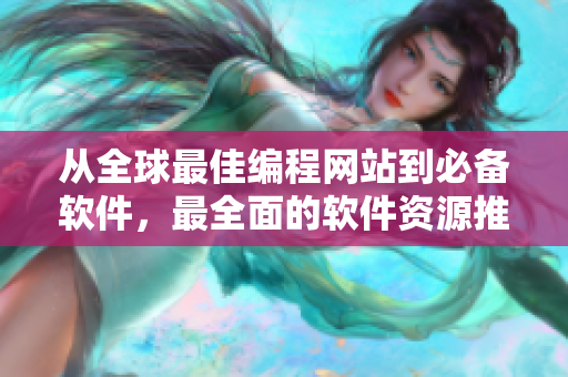 从全球最佳编程网站到必备软件，最全面的软件资源推荐指南