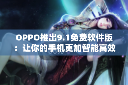 OPPO推出9.1免费软件版:让你的手机更加智能高效! OPPO推出9.1免费软件版:让你的手机更加智能高效!