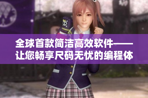 全球首款简洁高效软件——让您畅享尺码无忧的编程体验 全球首款简洁高效软件——让您畅享尺码无忧的编程体验