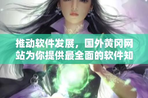 推动软件发展，国外黄冈网站为你提供最全面的软件知识和新闻！