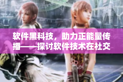 软件黑科技，助力正能量传播——探讨软件技术在社交网络正能量传播中的应用