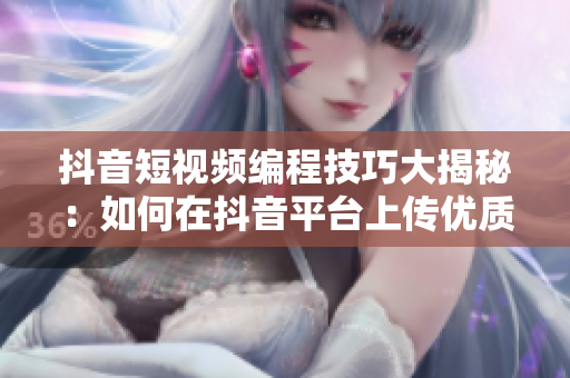 抖音短视频编程技巧大揭秘：如何在抖音平台上传优质软件教程