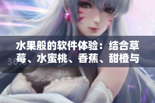 水果般的软件体验:结合草莓、水蜜桃、香蕉、甜橙与芒果元素 水果般的软件体验:结合草莓、水蜜桃、香蕉、甜橙与芒果元素