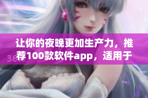 让你的夜晚更加生产力,推荐100款软件app,适用于码农和软件工程师 让你的夜晚更加生产力,推荐100款软件app,适用于码农和软件工程师