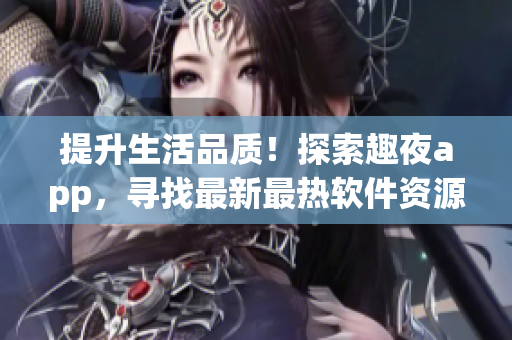 提升生活品质！探索趣夜app，寻找最新最热软件资源