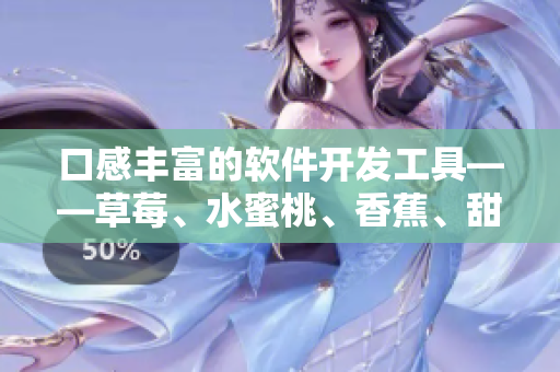口感丰富的软件开发工具——草莓、水蜜桃、香蕉、甜橙、芒果的编程之旅 口感丰富的软件开发工具——草莓、水蜜桃、香蕉、甜橙、芒果的编程之旅