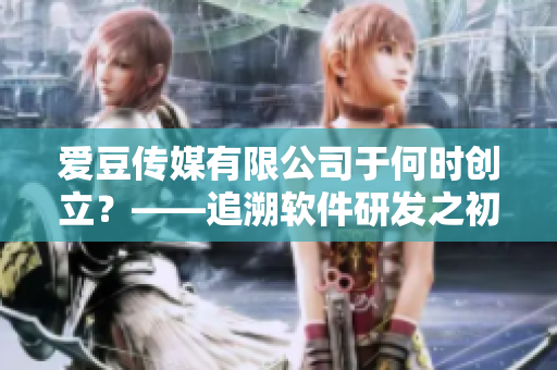 爱豆传媒有限公司于何时创立？——追溯软件研发之初！