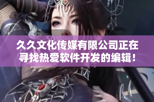 久久文化传媒有限公司正在寻找热爱软件开发的编辑！