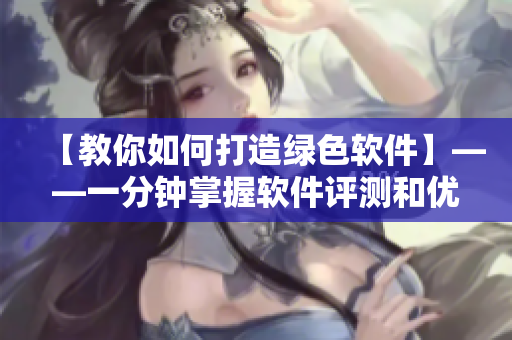【教你如何打造绿色软件】——一分钟掌握软件评测和优化技巧！