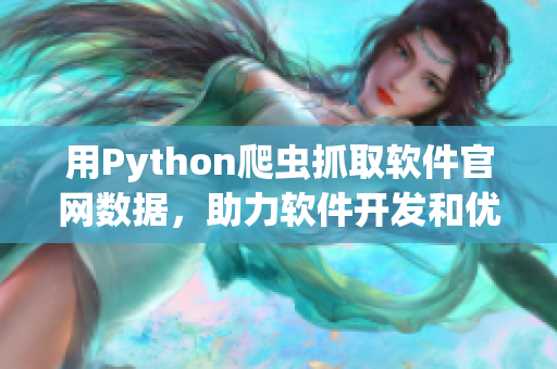 用Python爬虫抓取软件官网数据，助力软件开发和优化，提高用户满意度！