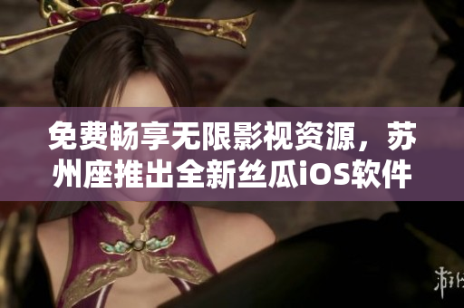 免费畅享无限影视资源,苏州座推出全新丝瓜iOS软件 免费畅享无限影视资源,苏州座推出全新丝瓜iOS软件