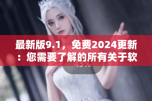 最新版9.1,免费2024更新:您需要了解的所有关于软件的细节 最新版9.1,免费2024更新:您需要了解的所有关于软件的细节