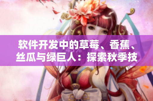 软件开发中的草莓、香蕉、丝瓜与绿巨人:探索秋季技术趋势 软件开发中的草莓、香蕉、丝瓜与绿巨人:探索秋季技术趋势