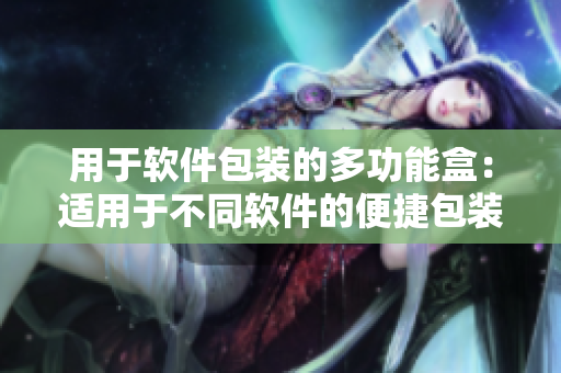 用于软件包装的多功能盒:适用于不同软件的便捷包装方案 用于软件包装的多功能盒:适用于不同软件的便捷包装方案