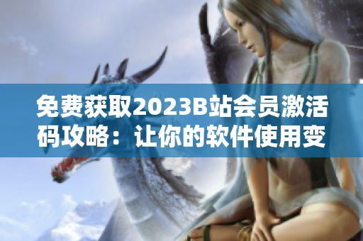 免费获取2023B站会员激活码攻略：让你的软件使用变得更加畅快