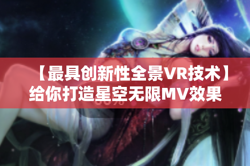 【最具创新性全景VR技术】给你打造星空无限MV效果的秘密
