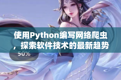 使用Python编写网络爬虫,探索软件技术的最新趋势 使用Python编写网络爬虫,探索软件技术的最新趋势