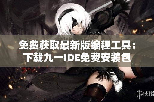 免费获取最新版编程工具：下载九一IDE免费安装包