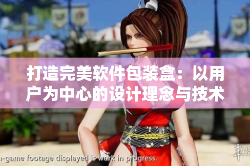 打造完美软件包装盒：以用户为中心的设计理念与技术实现