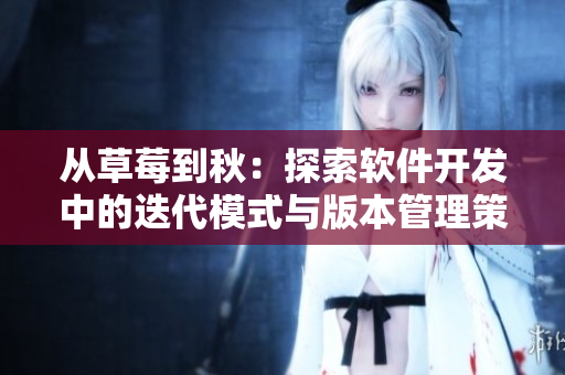 从草莓到秋:探索软件开发中的迭代模式与版本管理策略 从草莓到秋:探索软件开发中的迭代模式与版本管理策略