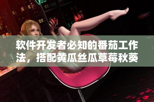 软件开发者必知的番茄工作法，搭配黄瓜丝瓜草莓秋葵做出高效工作大全！