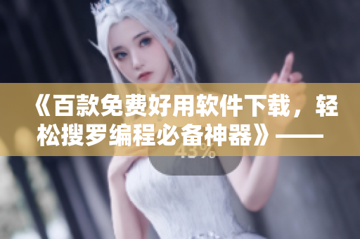 《百款免费好用软件下载,轻松搜罗编程必备神器》——软件编辑必备清单 《百款免费好用软件下载,轻松搜罗编程必备神器》——软件编辑必备清单