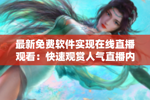 最新免费软件实现在线直播观看:快速观赏人气直播内容 最新免费软件实现在线直播观看:快速观赏人气直播内容