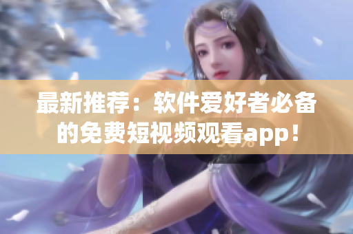 最新推荐:软件爱好者必备的免费短视频观看app! 最新推荐:软件爱好者必备的免费短视频观看app!