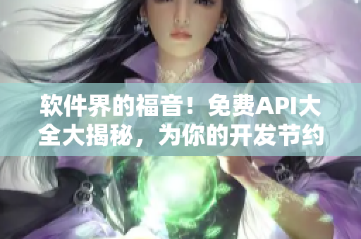 软件界的福音！免费API大全大揭秘，为你的开发节约时间和金钱！