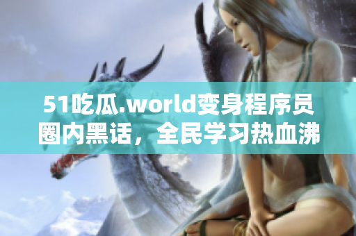 51吃瓜.world变身程序员圈内黑话，全民学习热血沸腾