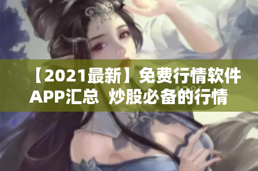 【2021最新】免费行情软件APP汇总 炒股必备的行情分析下载大全 【2021最新】免费行情软件APP汇总 炒股必备的行情分析下载大全