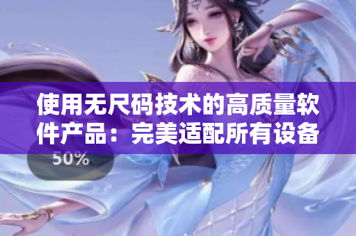 使用无尺码技术的高质量软件产品:完美适配所有设备! 使用无尺码技术的高质量软件产品:完美适配所有设备!
