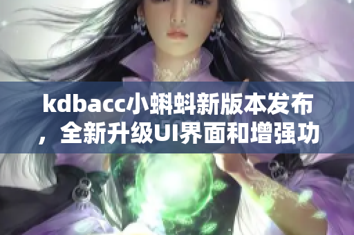 kdbacc小蝌蚪新版本发布，全新升级UI界面和增强功能！