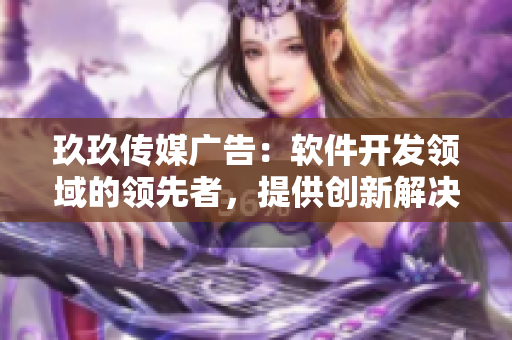 玖玖传媒广告:软件开发领域的领先者,提供创新解决方案 玖玖传媒广告:软件开发领域的领先者,提供创新解决方案