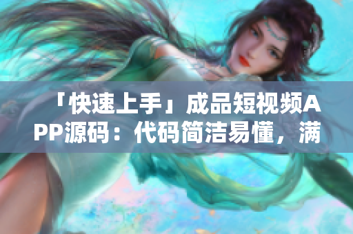 「快速上手」成品短视频APP源码：代码简洁易懂，满足个性化需求